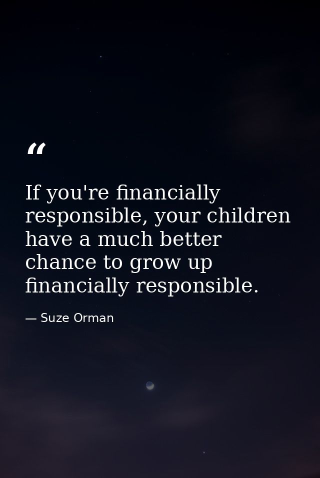 If you're financially responsible, your children have a much better chance to grow up financially responsible. — Suze Orman