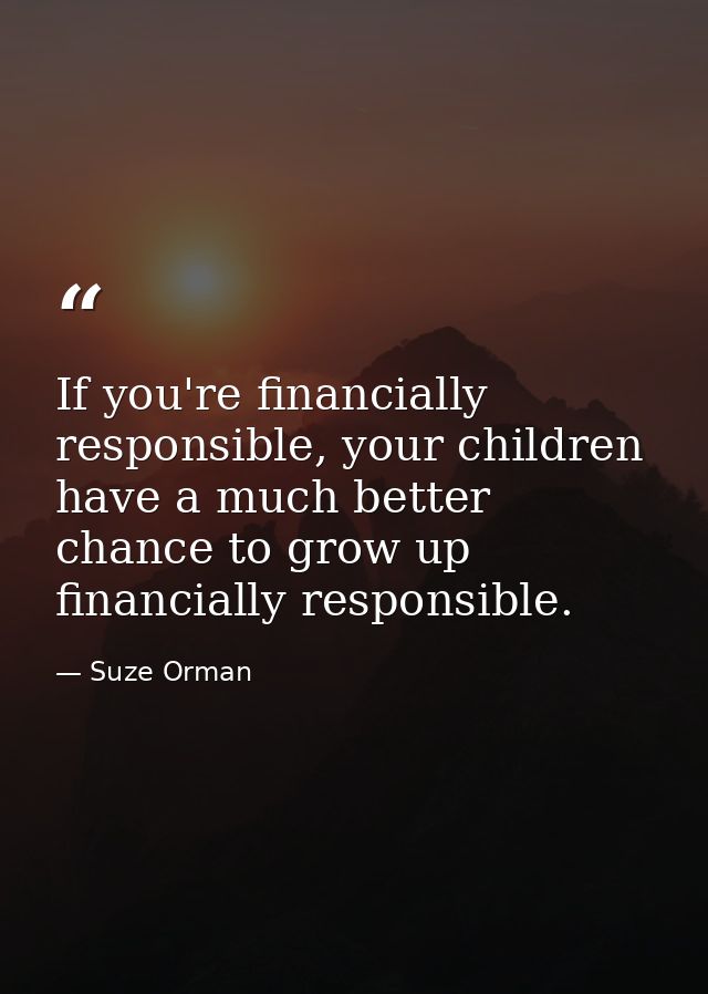 If you're financially responsible, your children have a much better chance to grow up financially responsible. — Suze Orman