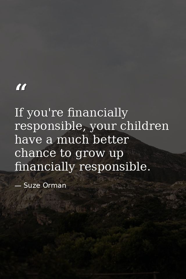 If you're financially responsible, your children have a much better chance to grow up financially responsible. — Suze Orman