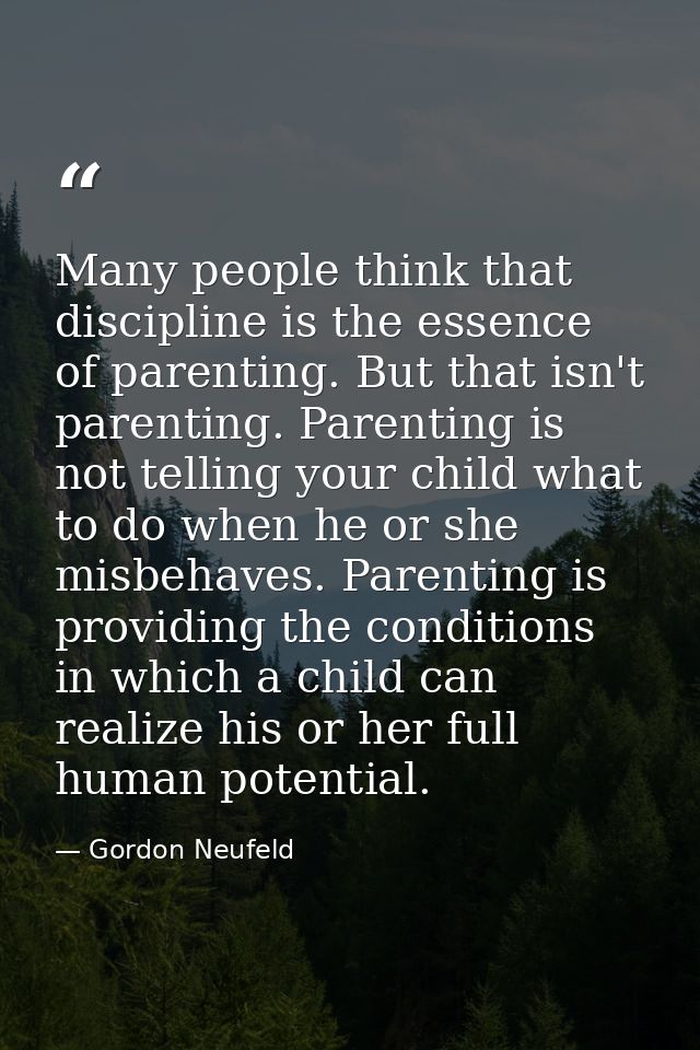 Many people think that discipline is the essence of parenting. But that isn't parenting. Parenting is not telling your c — Gordon Neufeld