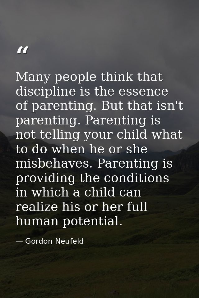 Many people think that discipline is the essence of parenting. But that isn't parenting. Parenting is not telling your c — Gordon Neufeld