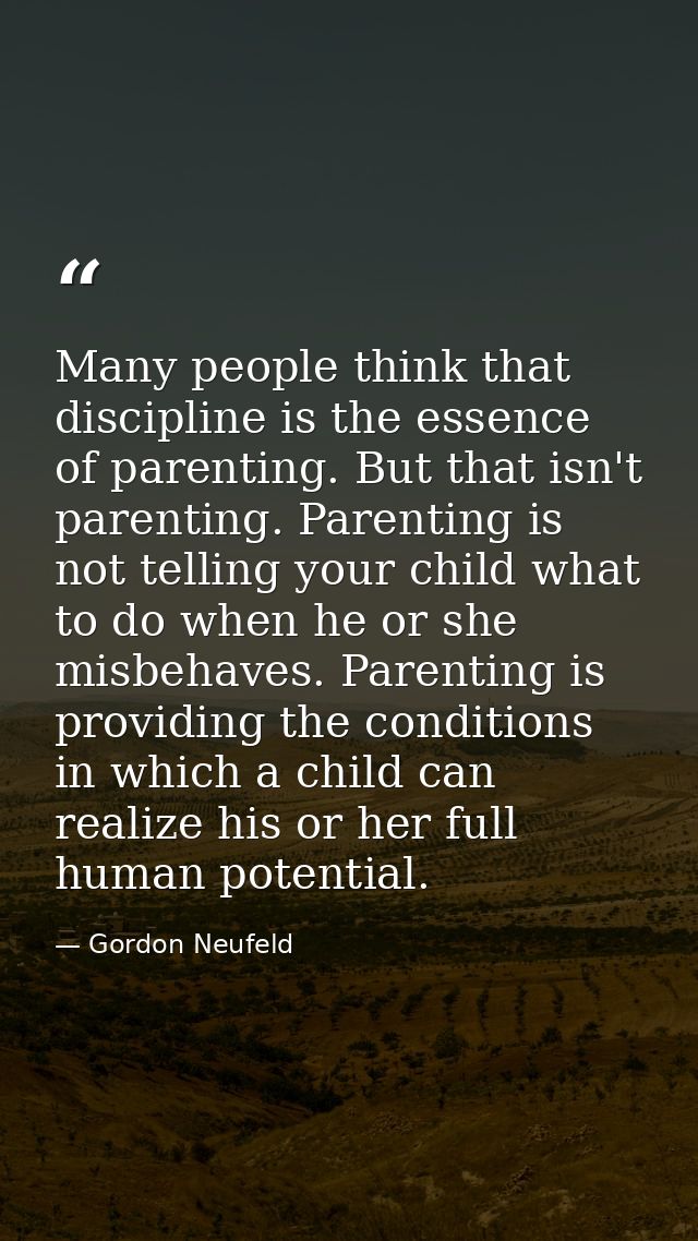 Many people think that discipline is the essence of parenting. But that isn't parenting. Parenting is not telling your c — Gordon Neufeld
