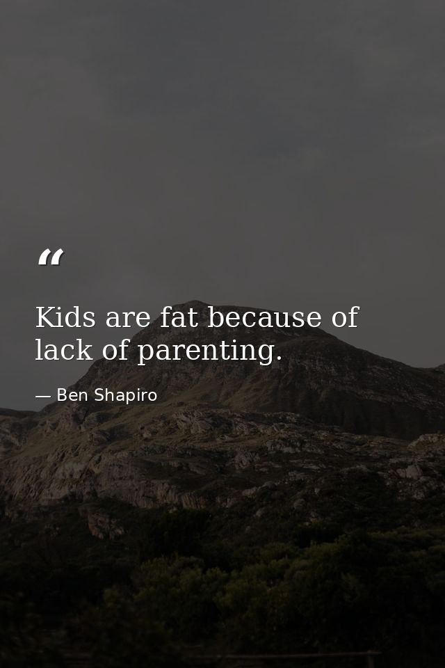Kids are fat because of lack of parenting. — Ben Shapiro