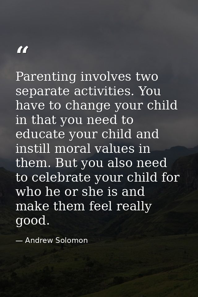 Parenting involves two separate activities. You have to change your child in that you need to educate your child and ins — Andrew Solomon