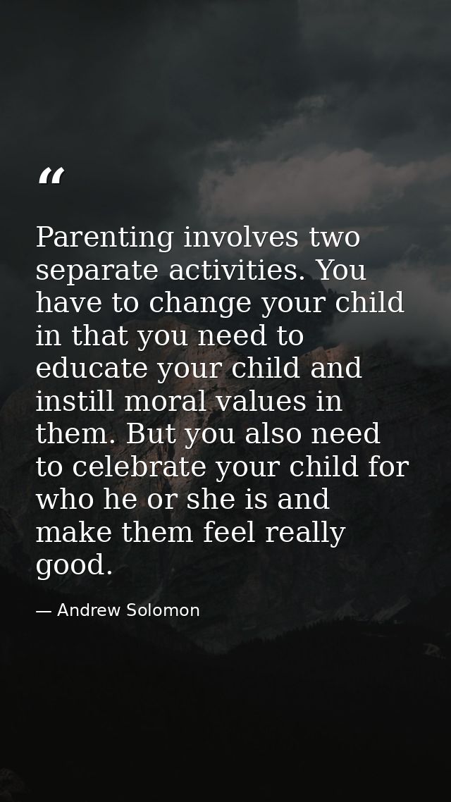 Parenting involves two separate activities. You have to change your child in that you need to educate your child and ins — Andrew Solomon