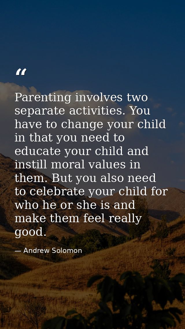 Parenting involves two separate activities. You have to change your child in that you need to educate your child and ins — Andrew Solomon