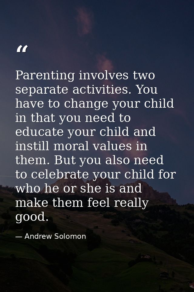 Parenting involves two separate activities. You have to change your child in that you need to educate your child and ins — Andrew Solomon