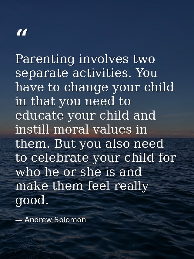 Parenting involves two separate activities. You have to change your child in that you need to educate your child and ins — Andrew Solomon