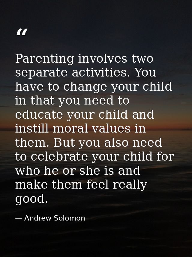 Parenting involves two separate activities. You have to change your child in that you need to educate your child and ins — Andrew Solomon