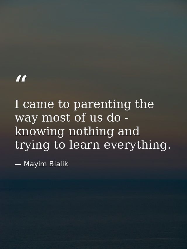 I came to parenting the way most of us do - knowing nothing and trying to learn everything. — Mayim Bialik