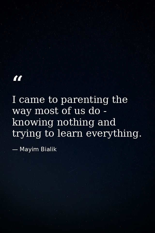 I came to parenting the way most of us do - knowing nothing and trying to learn everything. — Mayim Bialik