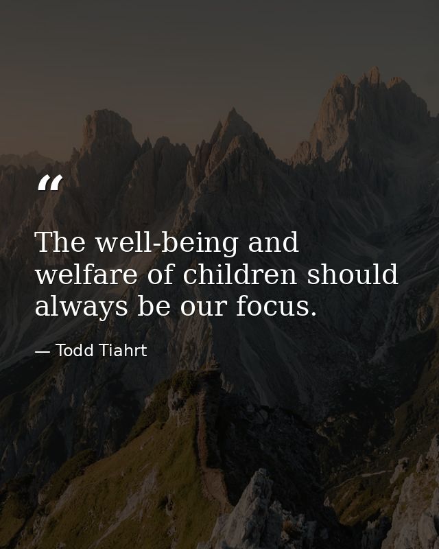 The well-being and welfare of children should always be our focus. — Todd Tiahrt