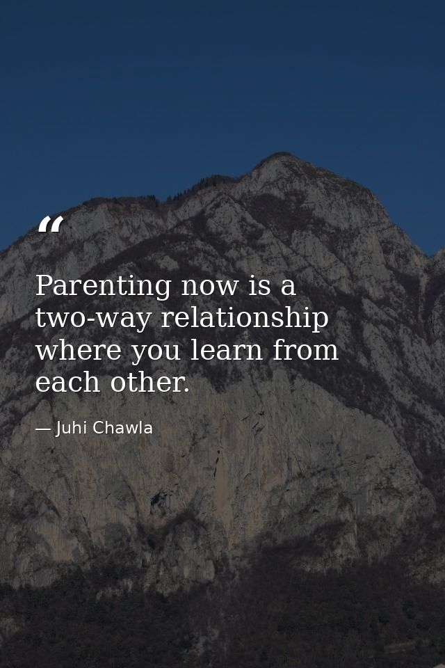 Parenting now is a two-way relationship where you learn from each other. — Juhi Chawla