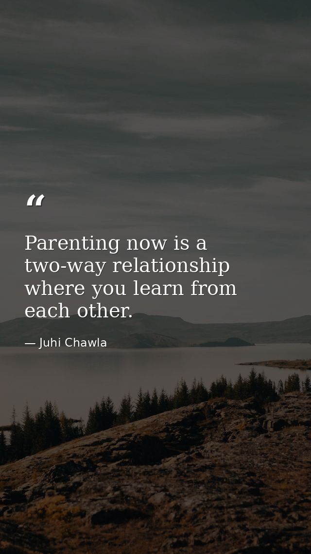 Parenting now is a two-way relationship where you learn from each other. — Juhi Chawla