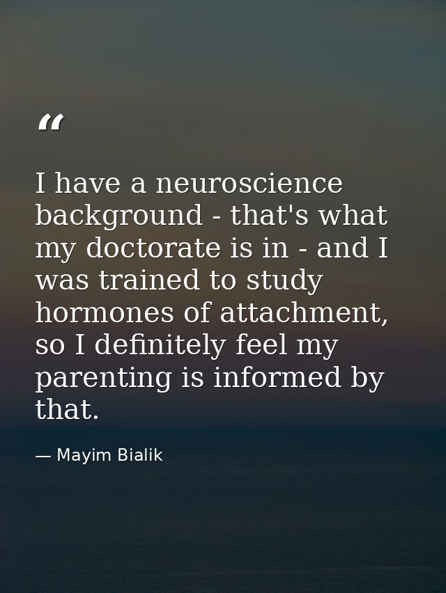 I have a neuroscience background - that's what my doctorate is in - and I was trained to study hormones of attachment, s — Mayim Bialik