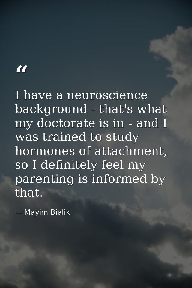 I have a neuroscience background - that's what my doctorate is in - and I was trained to study hormones of attachment, s — Mayim Bialik