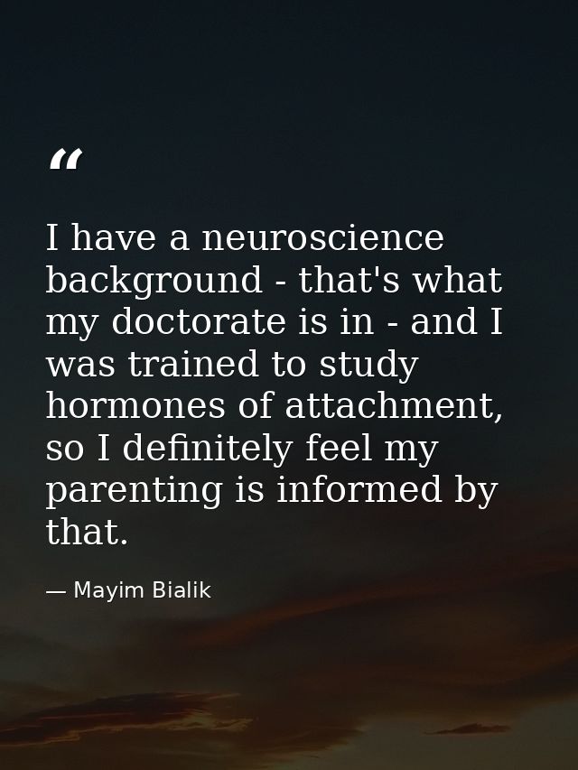 I have a neuroscience background - that's what my doctorate is in - and I was trained to study hormones of attachment, s — Mayim Bialik