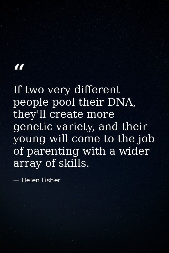 If two very different people pool their DNA, they'll create more genetic variety, and their young will come to the job o — Helen Fisher