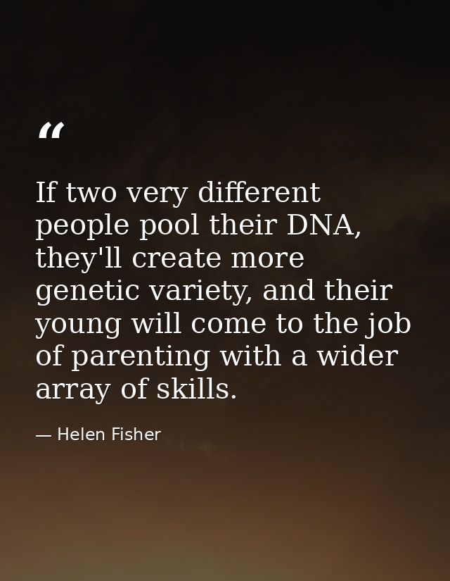 If two very different people pool their DNA, they'll create more genetic variety, and their young will come to the job o — Helen Fisher