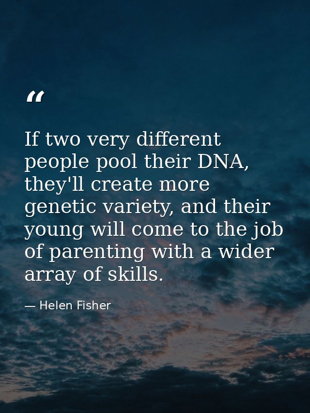 If two very different people pool their DNA, they'll create more genetic variety, and their young will come to the job o — Helen Fisher
