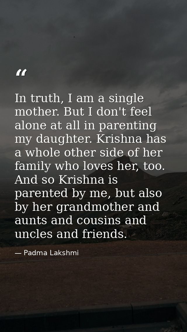 In truth, I am a single mother. But I don't feel alone at all in parenting my daughter. Krishna has a whole other side o — Padma Lakshmi