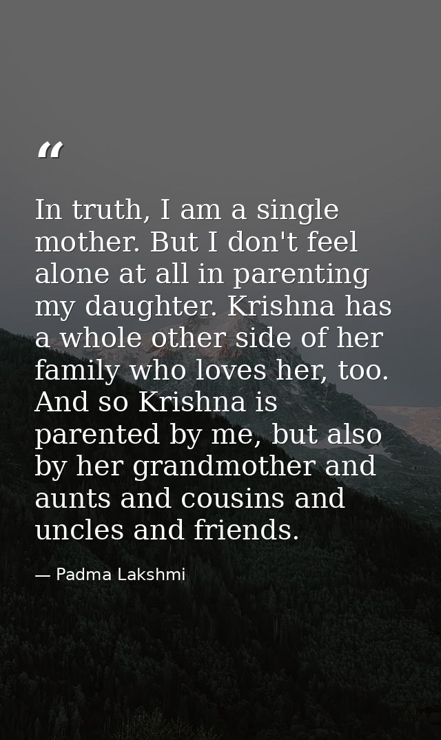 In truth, I am a single mother. But I don't feel alone at all in parenting my daughter. Krishna has a whole other side o — Padma Lakshmi