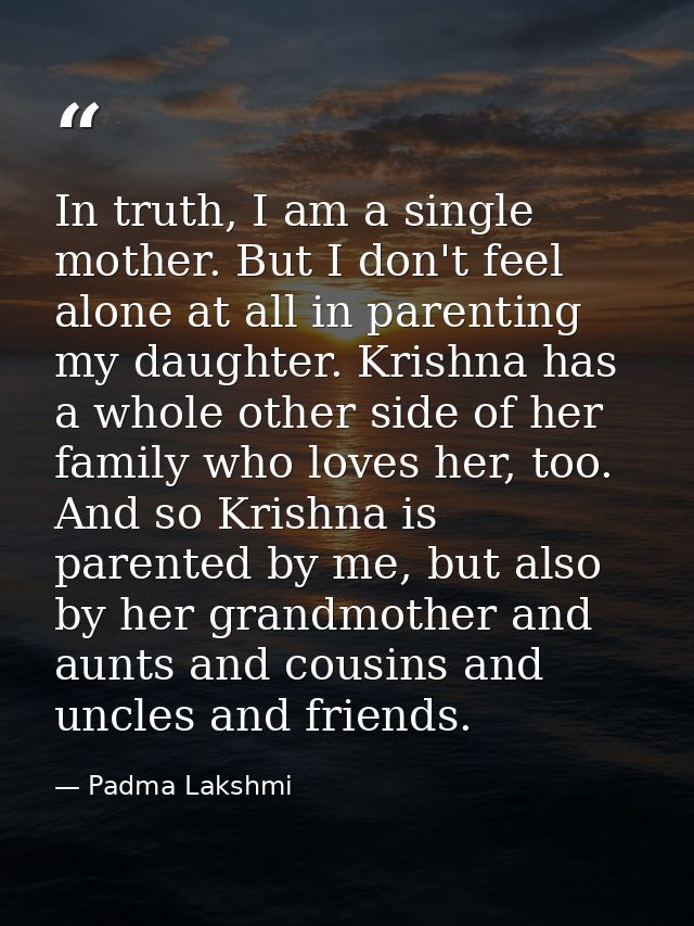 In truth, I am a single mother. But I don't feel alone at all in parenting my daughter. Krishna has a whole other side o — Padma Lakshmi