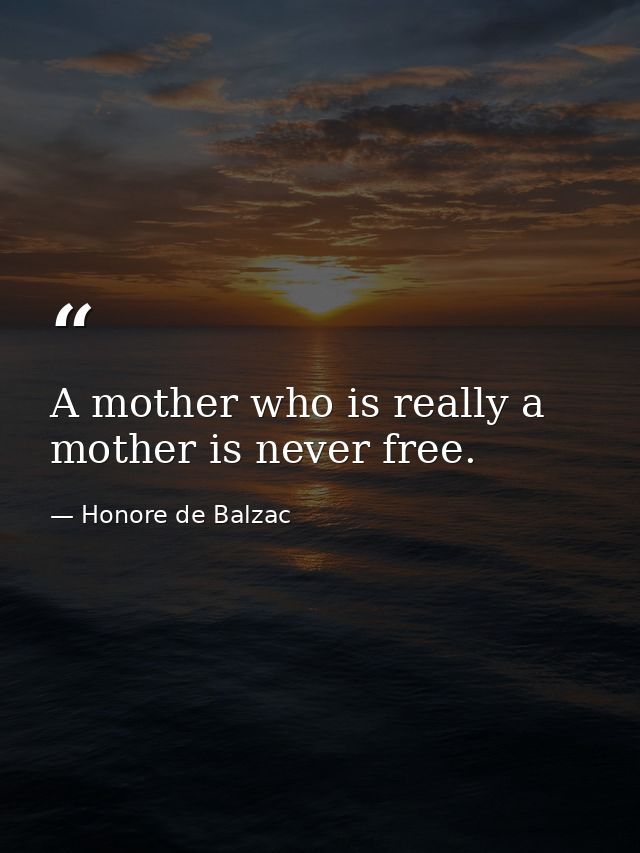A mother who is really a mother is never free. — Honore de Balzac