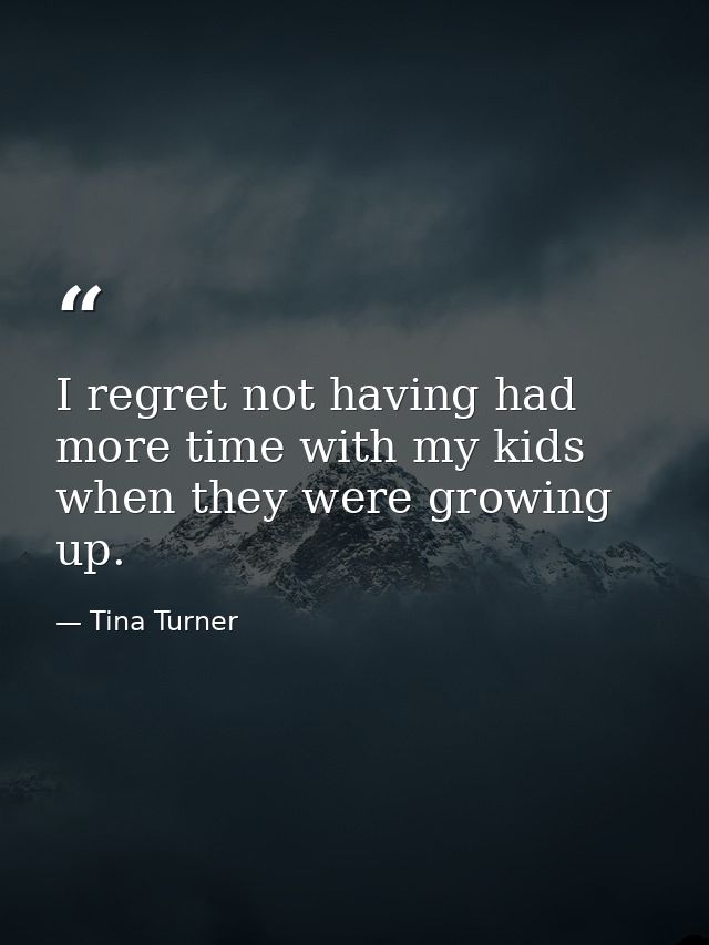 I regret not having had more time with my kids when they were growing up. — Tina Turner