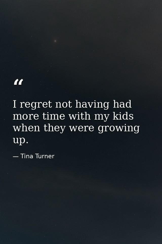 I regret not having had more time with my kids when they were growing up. — Tina Turner