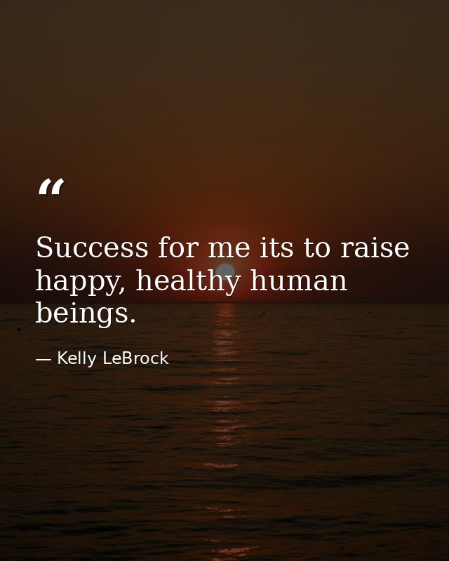 Success for me its to raise happy, healthy human beings. — Kelly LeBrock