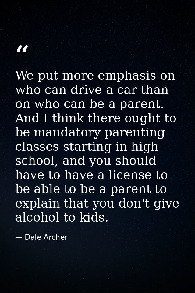 We put more emphasis on who can drive a car than on who can be a parent. And I think there ought to be mandatory parenti — Dale Archer
