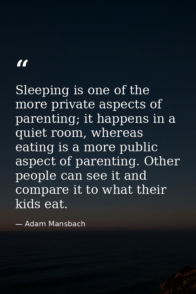 Sleeping is one of the more private aspects of parenting; it happens in a quiet room, whereas eating is a more public as — Adam Mansbach