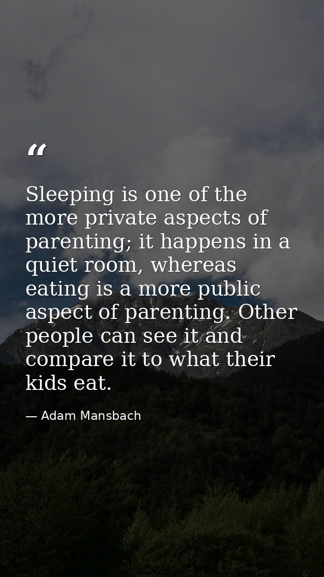 Sleeping is one of the more private aspects of parenting; it happens in a quiet room, whereas eating is a more public as — Adam Mansbach