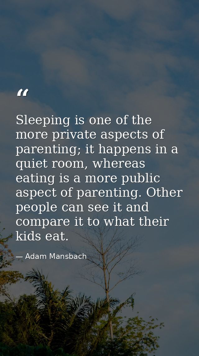 Sleeping is one of the more private aspects of parenting; it happens in a quiet room, whereas eating is a more public as — Adam Mansbach