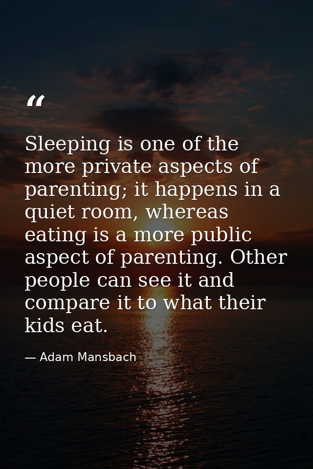 Sleeping is one of the more private aspects of parenting; it happens in a quiet room, whereas eating is a more public as — Adam Mansbach