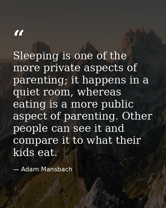 Sleeping is one of the more private aspects of parenting; it happens in a quiet room, whereas eating is a more public as — Adam Mansbach