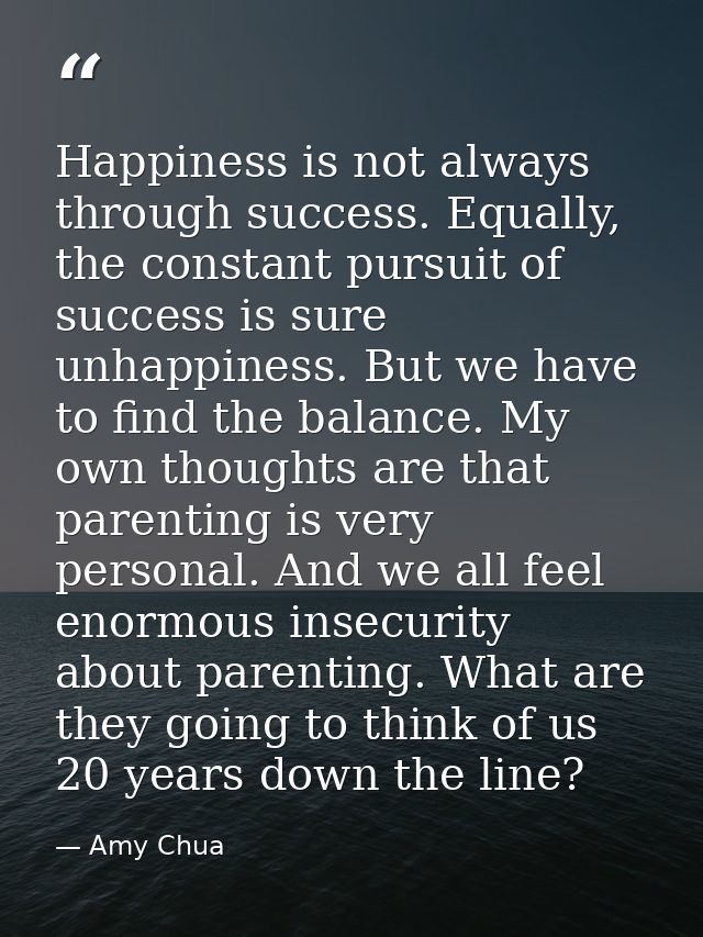 Happiness is not always through success. Equally, the constant pursuit of success is sure unhappiness. But we have to fi — Amy Chua