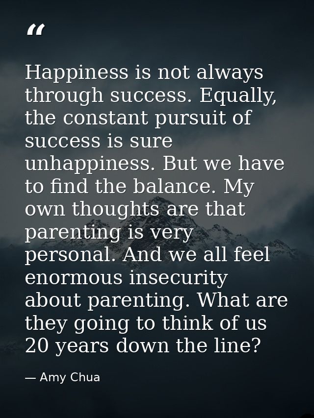 Happiness is not always through success. Equally, the constant pursuit of success is sure unhappiness. But we have to fi — Amy Chua