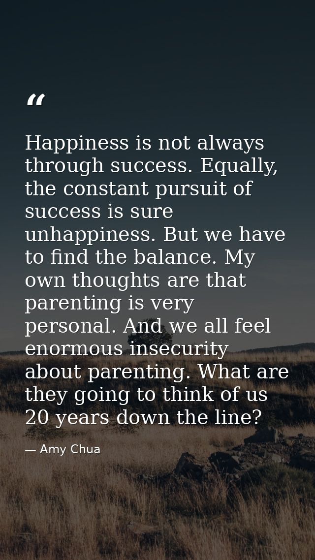Happiness is not always through success. Equally, the constant pursuit of success is sure unhappiness. But we have to fi — Amy Chua