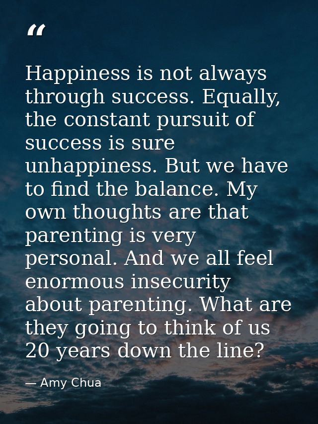 Happiness is not always through success. Equally, the constant pursuit of success is sure unhappiness. But we have to fi — Amy Chua