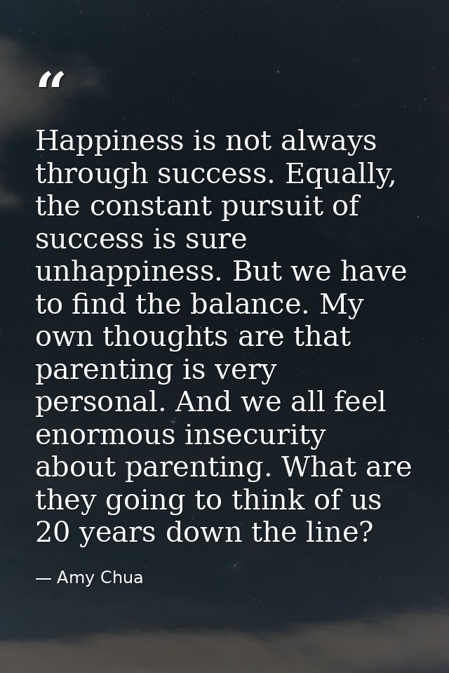 Happiness is not always through success. Equally, the constant pursuit of success is sure unhappiness. But we have to fi — Amy Chua