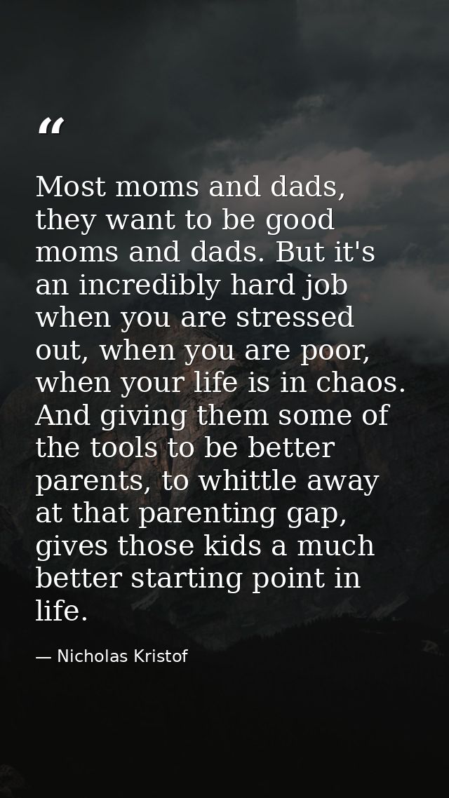 Most moms and dads, they want to be good moms and dads. But it's an incredibly hard job when you are stressed out, when  — Nicholas Kristof