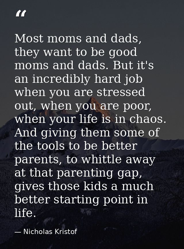 Most moms and dads, they want to be good moms and dads. But it's an incredibly hard job when you are stressed out, when  — Nicholas Kristof