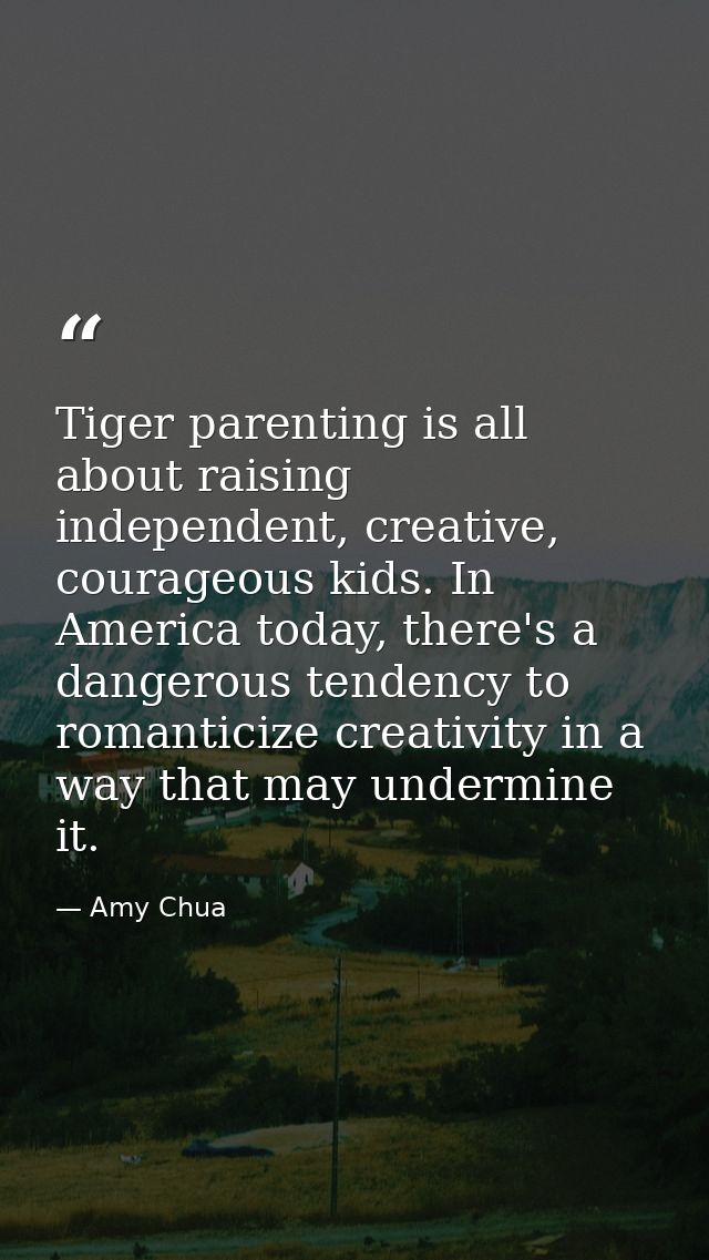 Tiger parenting is all about raising independent, creative, courageous kids. In America today, there's a dangerous tende — Amy Chua