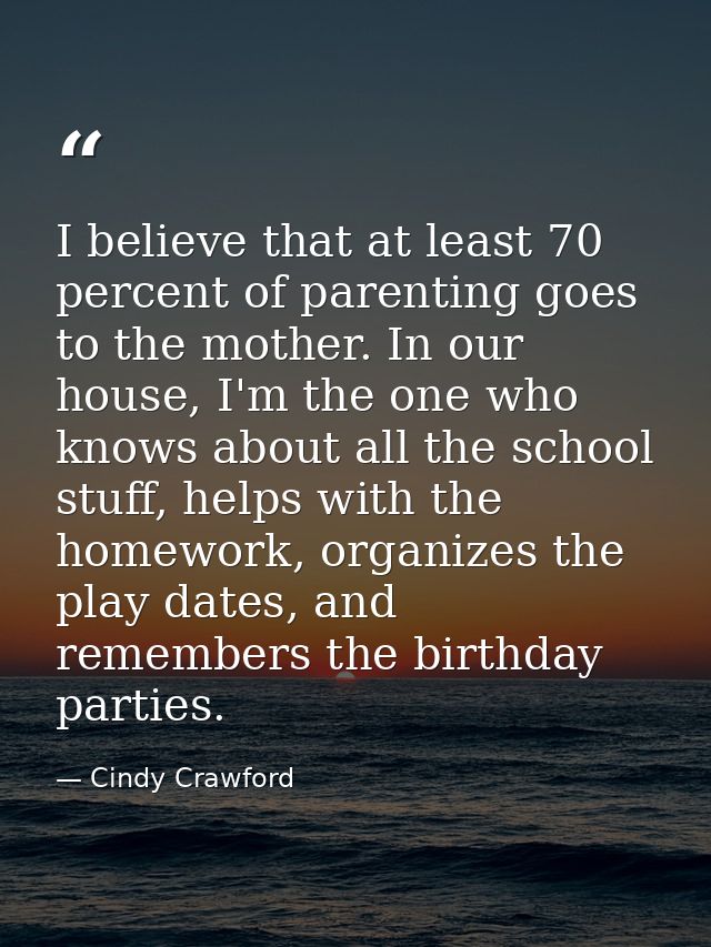 I believe that at least 70 percent of parenting goes to the mother. In our house, I'm the one who knows about all the sc — Cindy Crawford