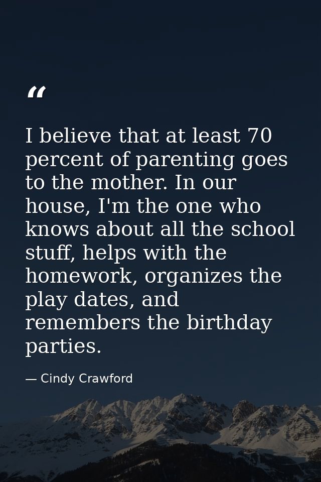 I believe that at least 70 percent of parenting goes to the mother. In our house, I'm the one who knows about all the sc — Cindy Crawford