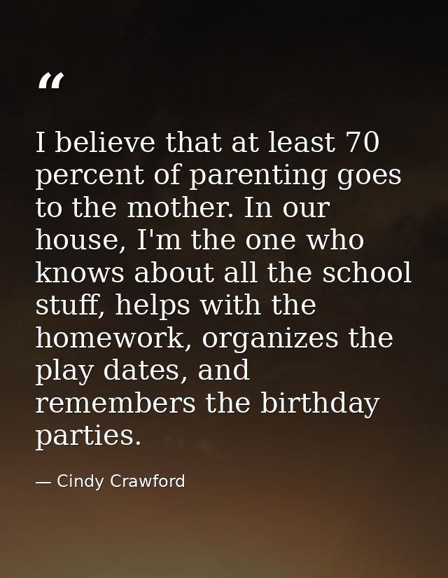 I believe that at least 70 percent of parenting goes to the mother. In our house, I'm the one who knows about all the sc — Cindy Crawford