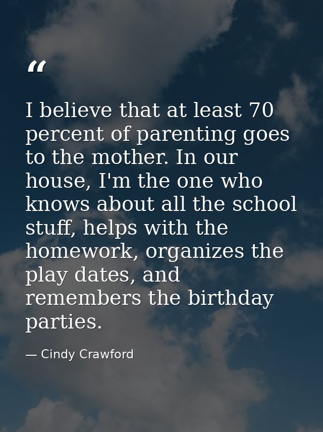 I believe that at least 70 percent of parenting goes to the mother. In our house, I'm the one who knows about all the sc — Cindy Crawford