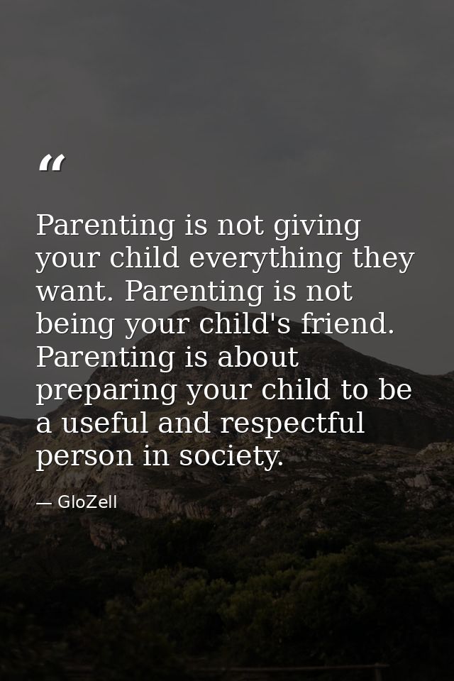 Parenting is not giving your child everything they want. Parenting is not being your child's friend. Parenting is about  — GloZell